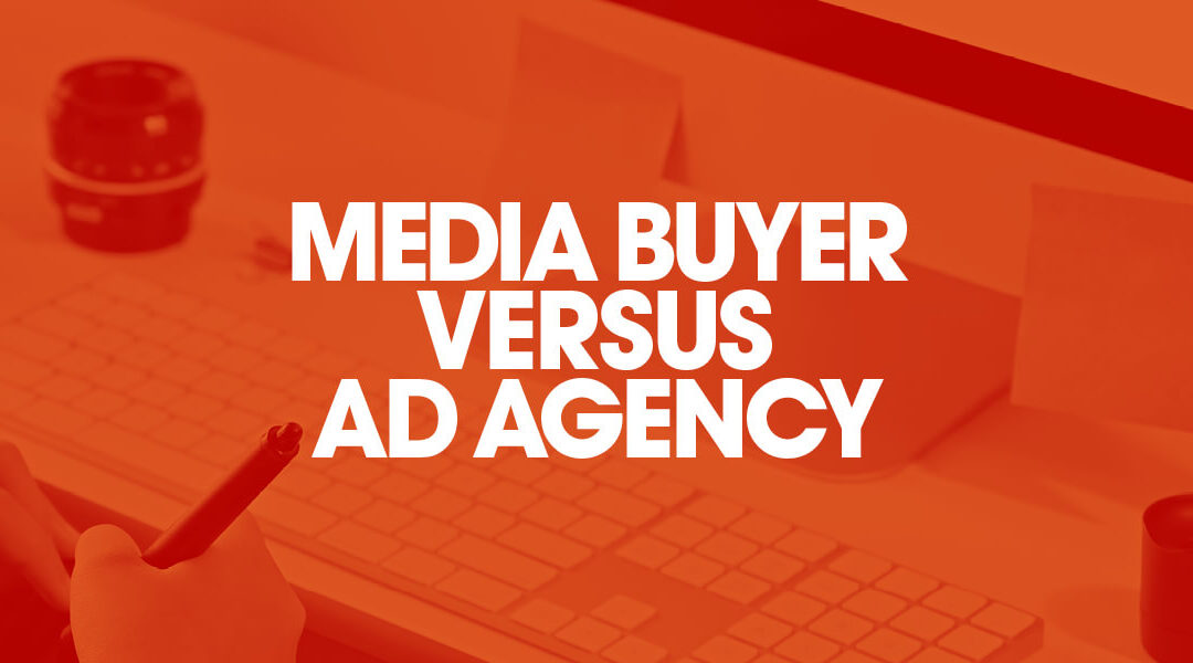 Media Buyer VS Advertising Agency – What’s The Difference?